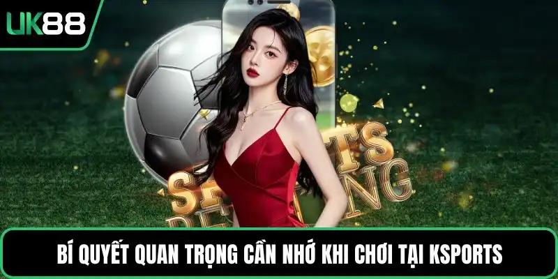 Bí quyết quan trọng cần nhớ khi chơi tại Ksports