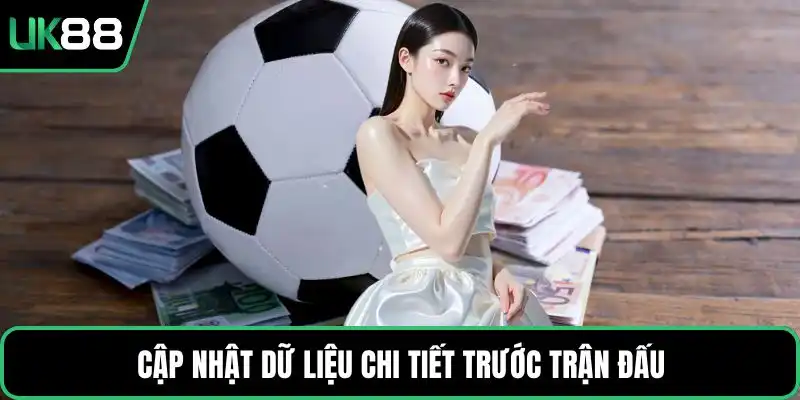 Cập nhật dữ liệu chi tiết trước trận đấu