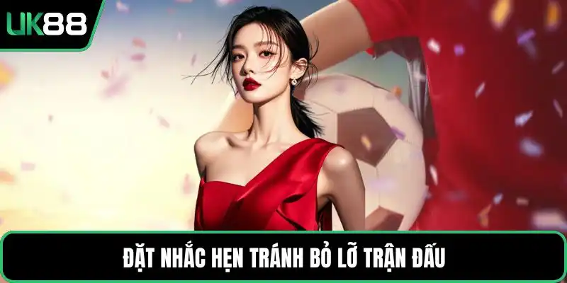 Đặt nhắc hẹn tránh bỏ lỡ trận đấu