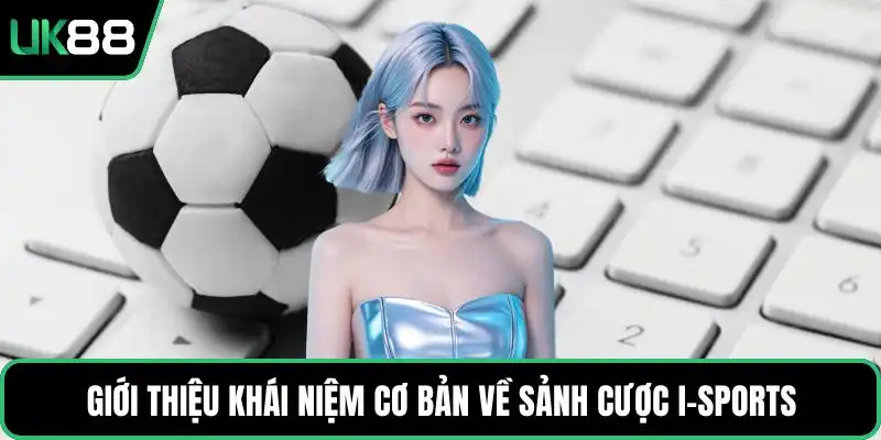 Giới thiệu khái niệm cơ bản về sảnh cược I-Sports