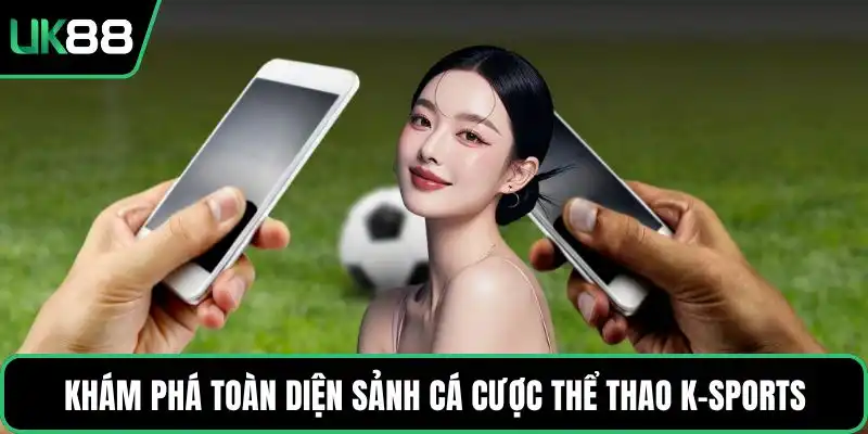 Khám phá toàn diện sảnh cá cược thể thao K-Sports