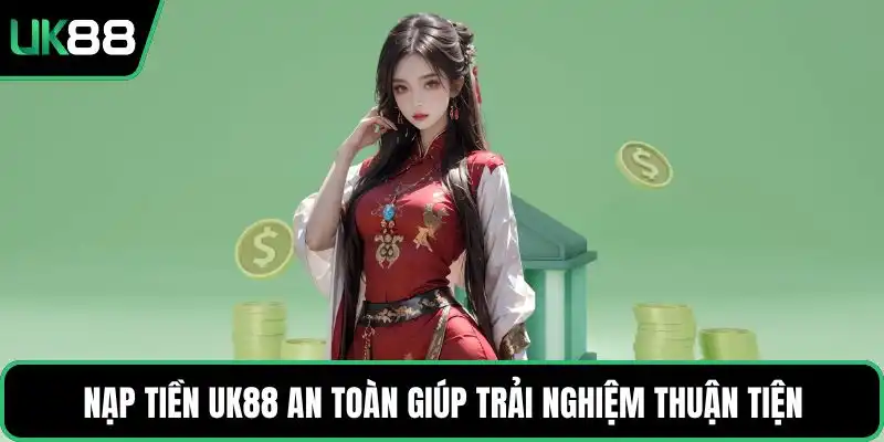 Nạp tiền UK88 an toàn giúp trải nghiệm thuận tiện
