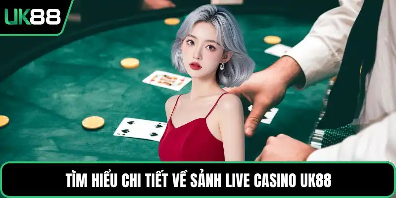 Tìm hiểu chi tiết về sảnh live casino UK88